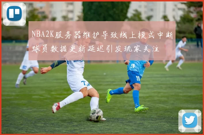 NBA2K服务器维护导致线上模式中断球员数据更新延迟引发玩家关注