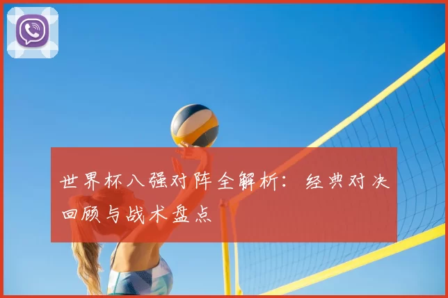 世界杯八强对阵全解析:经典对决回顾与战术盘点