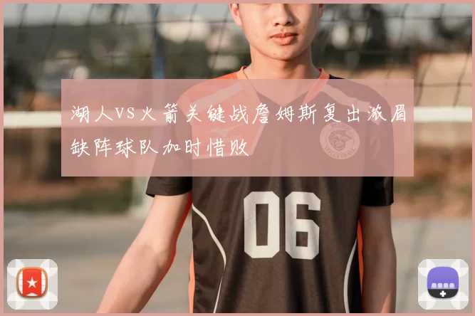 湖人vs火箭关键战詹姆斯复出浓眉缺阵球队加时惜败
