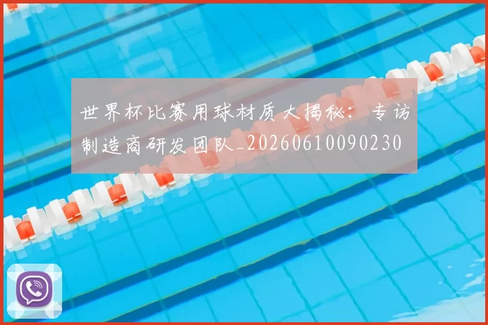 世界杯比赛用球材质大揭秘：专访制造商研发团队_20260610090230