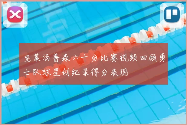 克莱汤普森六十分比赛视频回顾勇士队球星创纪录得分表现