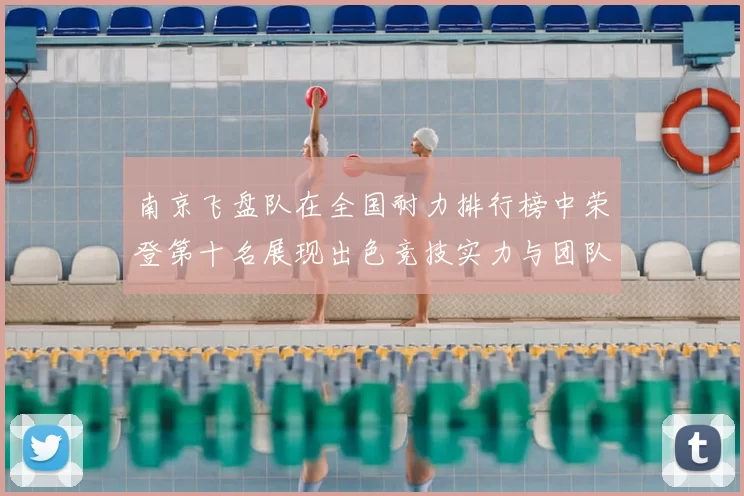 南京飞盘队在全国耐力排行榜中荣登第十名展现出色竞技实力与团队合作精神