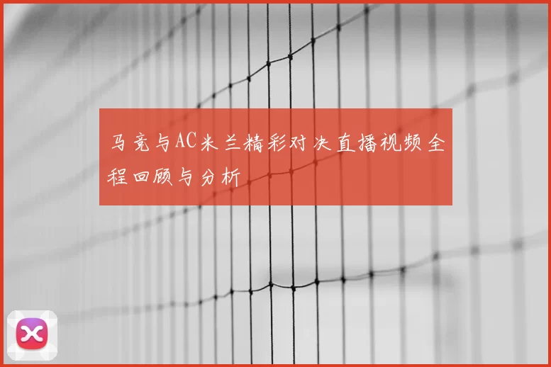 马竞与AC米兰精彩对决直播视频全程回顾与分析