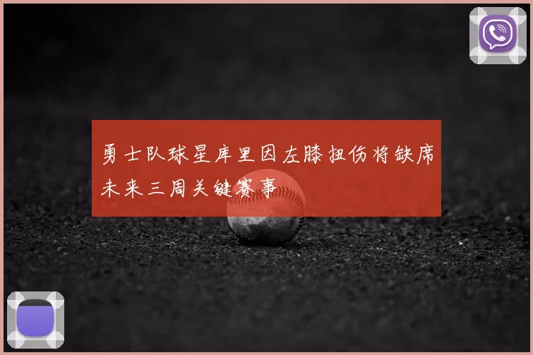 勇士队球星库里因左膝扭伤将缺席未来三周关键赛事
