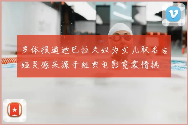 罗体报道迪巴拉夫妇为女儿取名吉娅灵感来源于经典电影霓裳情挑
