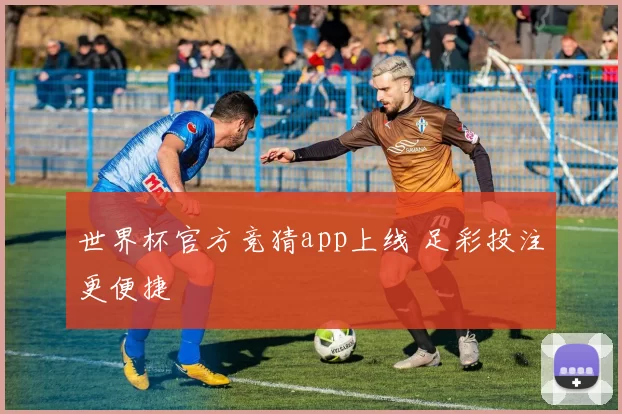 世界杯官方竞猜app上线 足彩投注更便捷