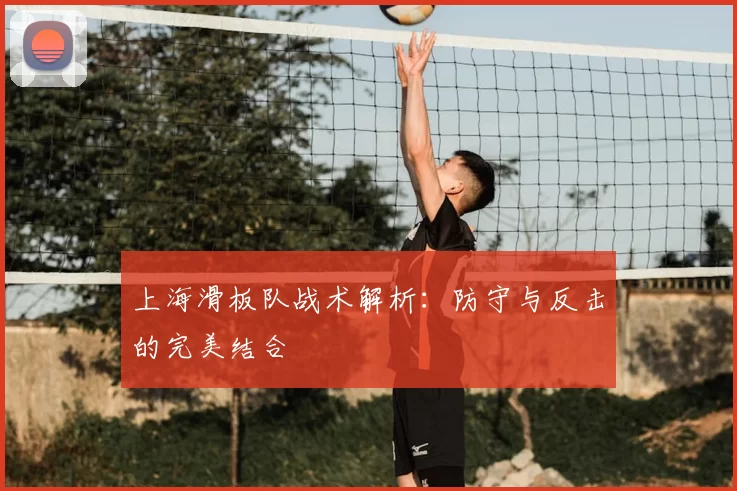 上海滑板队战术解析:防守与反击的完美结合
